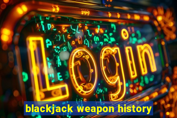 blackjack weapon history