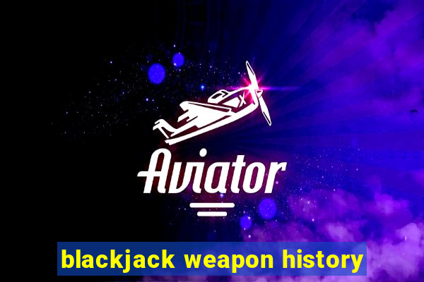 blackjack weapon history