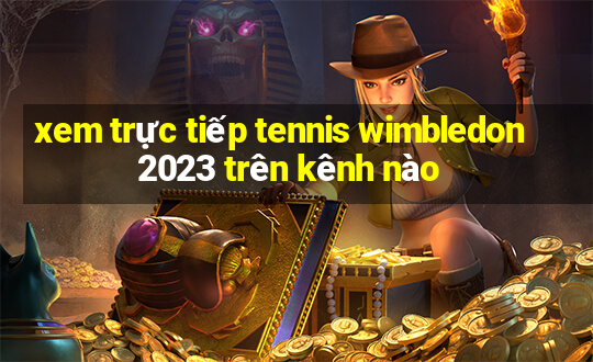 xem trực tiếp tennis wimbledon 2023 trên kênh nào