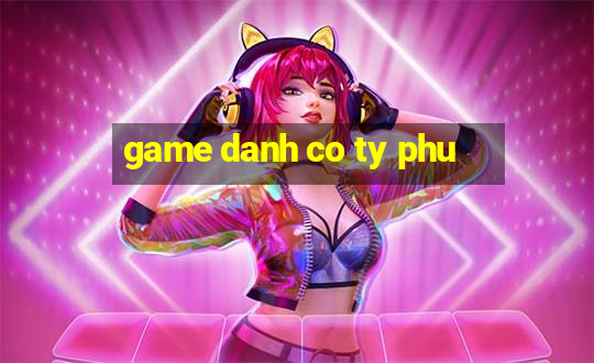 game danh co ty phu