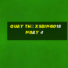 Quay thử XSBINGO18 ngày 4