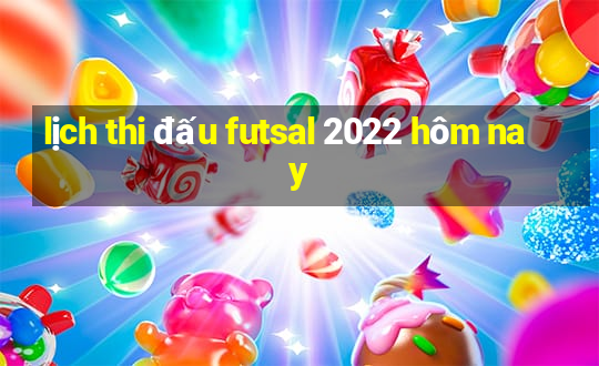 lịch thi đấu futsal 2022 hôm nay