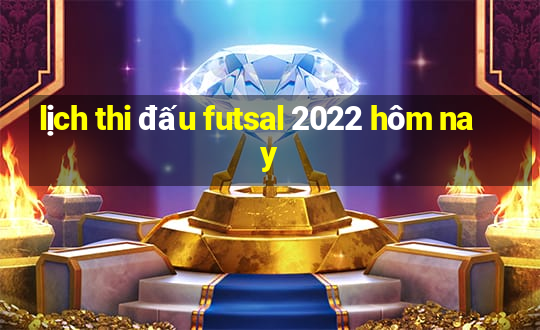 lịch thi đấu futsal 2022 hôm nay