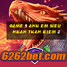 game 5 anh em sieu nhan than kiem 2