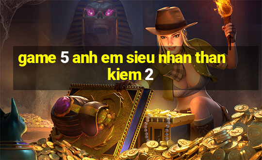 game 5 anh em sieu nhan than kiem 2