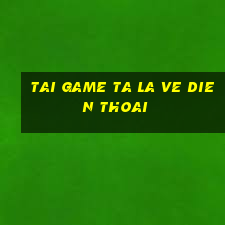 tai game ta la ve dien thoai