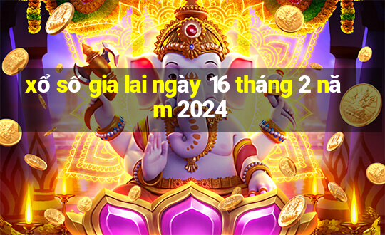 xổ số gia lai ngày 16 tháng 2 năm 2024