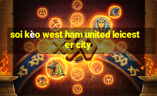 soi kèo west ham united leicester city