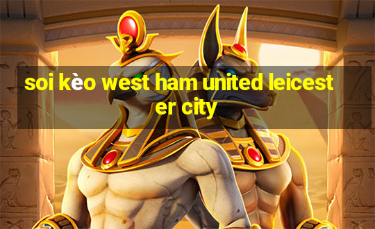 soi kèo west ham united leicester city