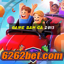 game ban ca 2013