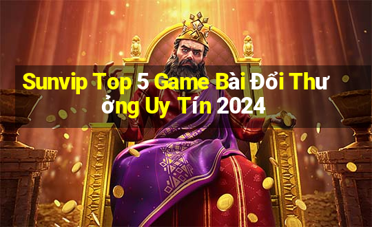 Sunvip Top 5 Game Bài Đổi Thưởng Uy Tín 2024