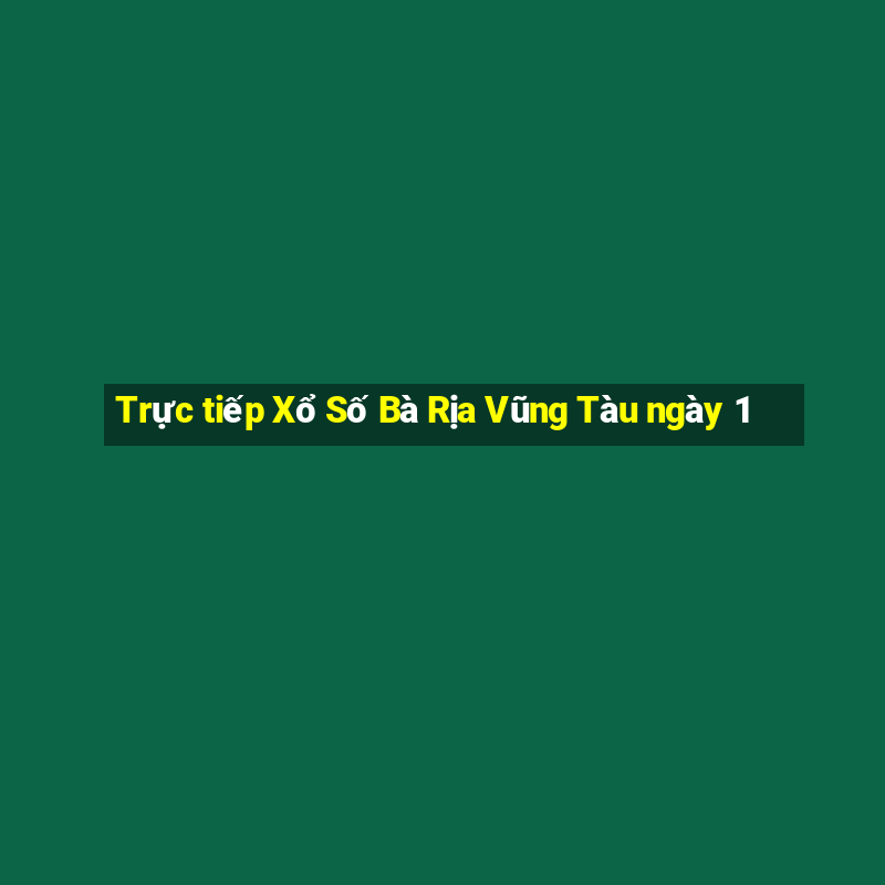 Trực tiếp Xổ Số Bà Rịa Vũng Tàu ngày 1