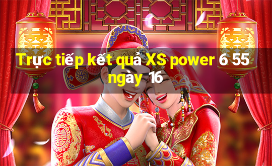 Trực tiếp kết quả XS power 6 55 ngày 16