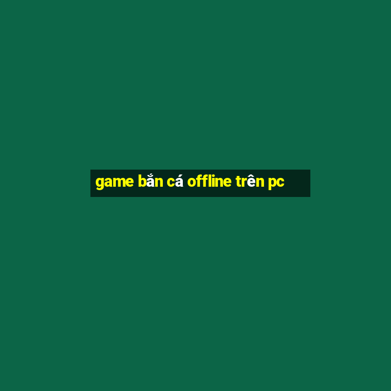 game bắn cá offline trên pc