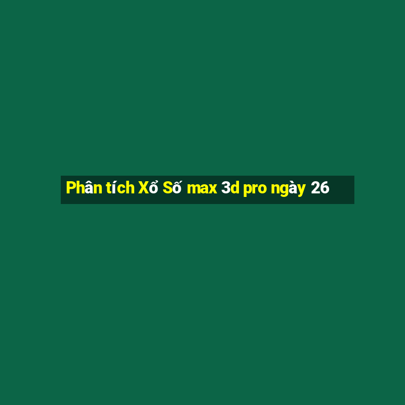 Phân tích Xổ Số max 3d pro ngày 26