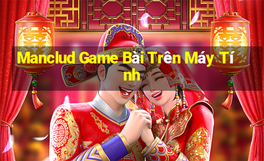 Manclud Game Bài Trên Máy Tính