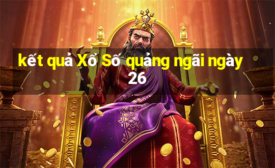 kết quả Xổ Số quảng ngãi ngày 26