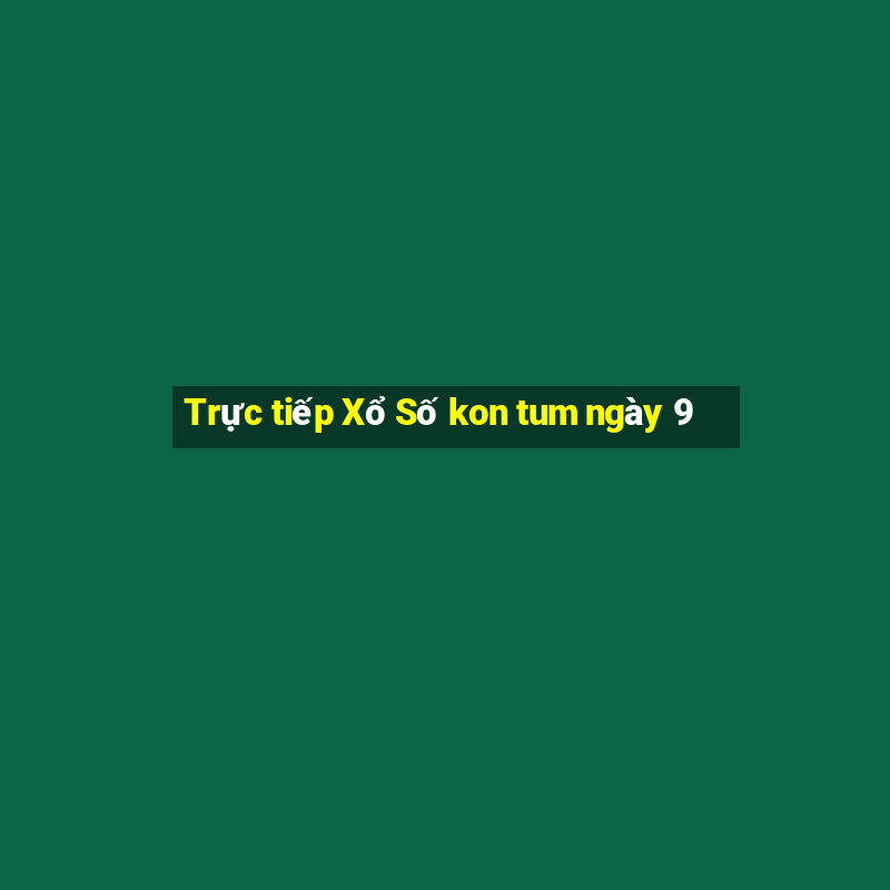 Trực tiếp Xổ Số kon tum ngày 9