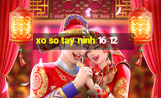 xo so tay ninh 16 12