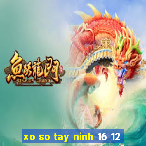 xo so tay ninh 16 12