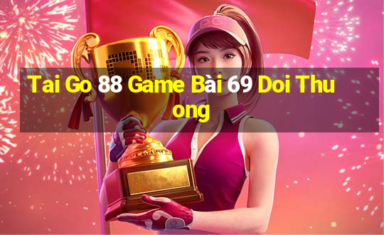 Tai Go 88 Game Bài 69 Doi Thuong