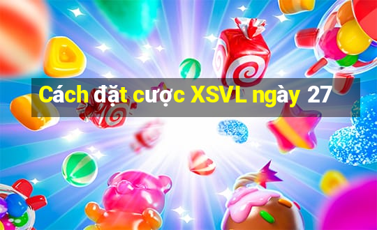 Cách đặt cược XSVL ngày 27