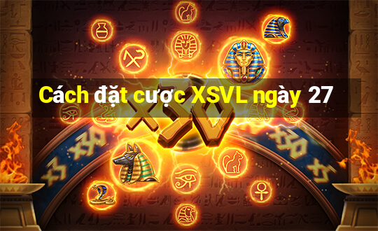 Cách đặt cược XSVL ngày 27