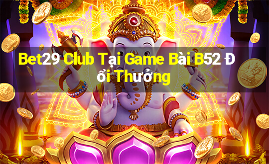 Bet29 Club Tại Game Bài B52 Đổi Thưởng