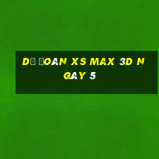 Dự đoán XS Max 3D ngày 5