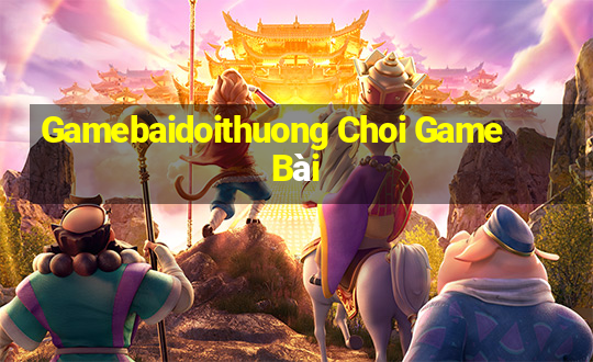 Gamebaidoithuong Choi Game Bài