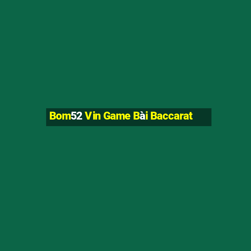 Bom52 Vin Game Bài Baccarat