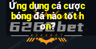 Ứng dụng cá cược bóng đá nào tốt hơn?