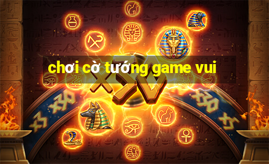 chơi cờ tướng game vui