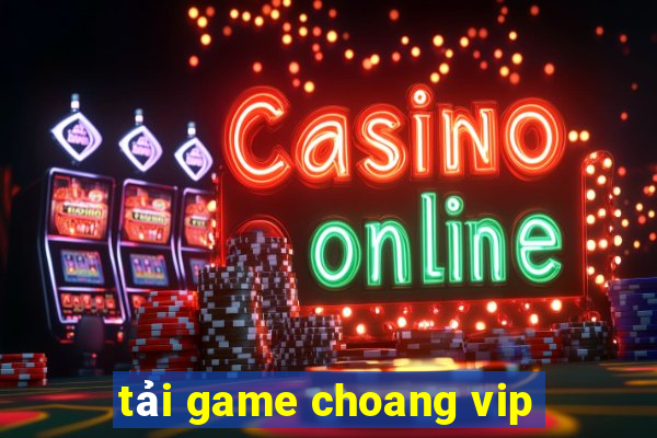 tải game choang vip