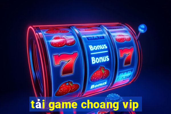 tải game choang vip