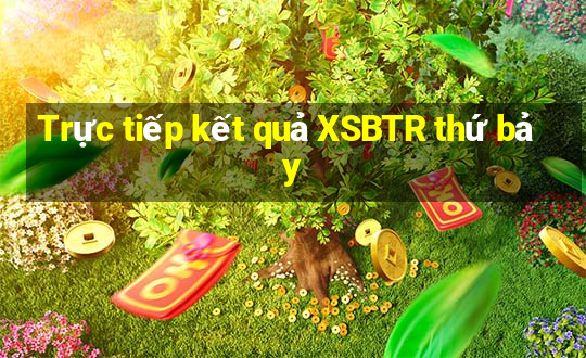 Trực tiếp kết quả XSBTR thứ bảy