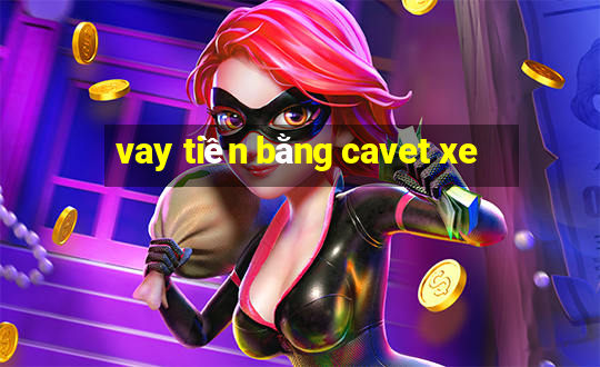 vay tiền bằng cavet xe