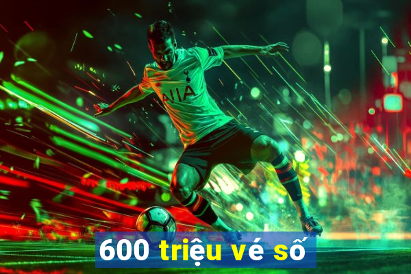 600 triệu vé số