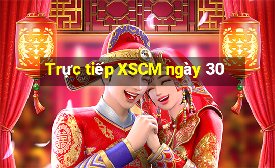 Trực tiếp XSCM ngày 30