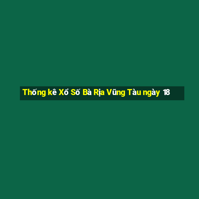 Thống kê Xổ Số Bà Rịa Vũng Tàu ngày 18