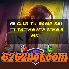 66 Clud Tại Game Bài Đổi Thưởng Nạp Bằng Sms