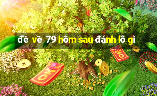 đề về 79 hôm sau đánh lô gì