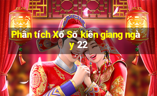 Phân tích Xổ Số kiên giang ngày 22