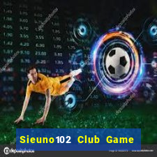 Sieuno102 Club Game Bài Xì Dách