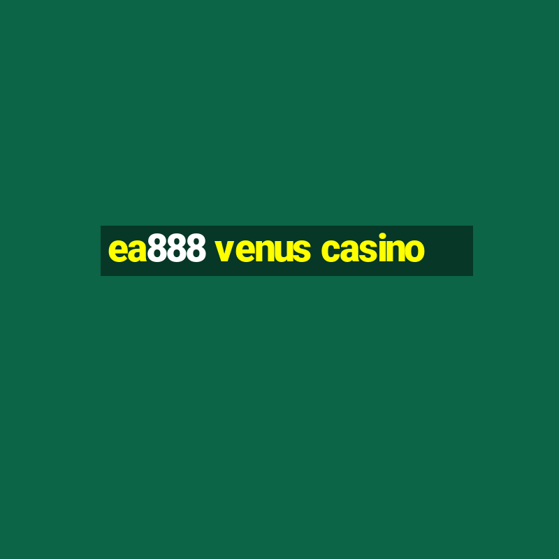 ea888 venus casino