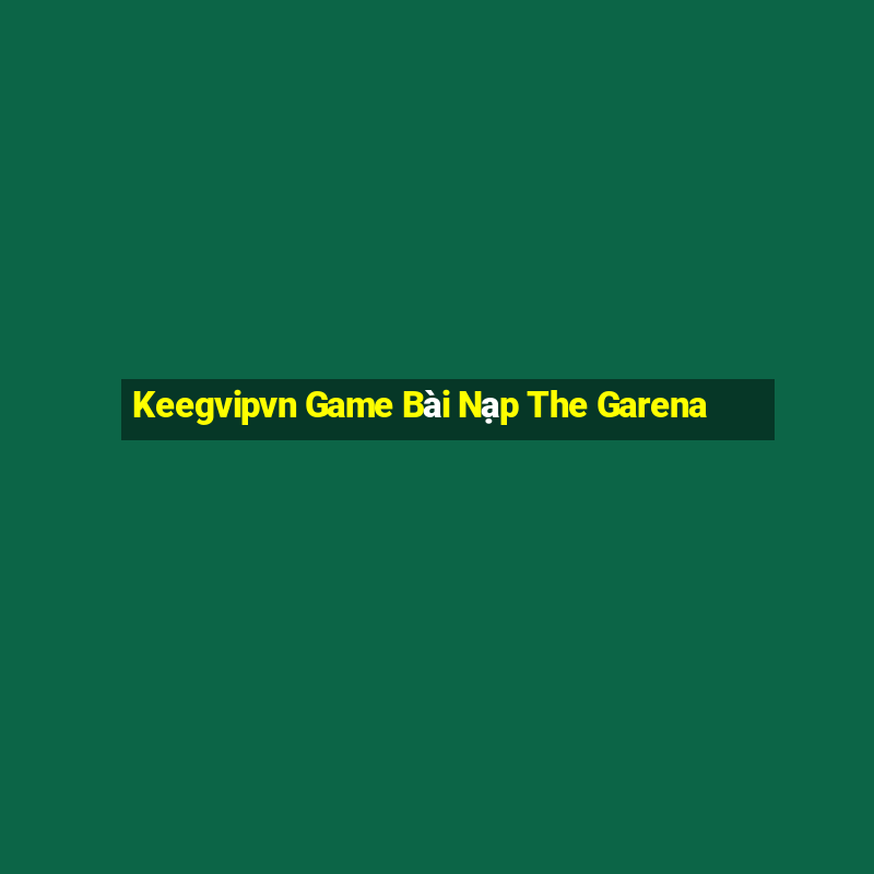 Keegvipvn Game Bài Nạp The Garena