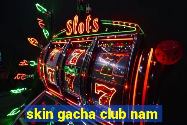 skin gacha club nam