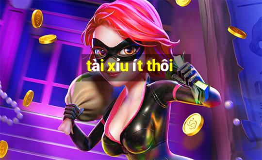 tài xỉu ít thôi