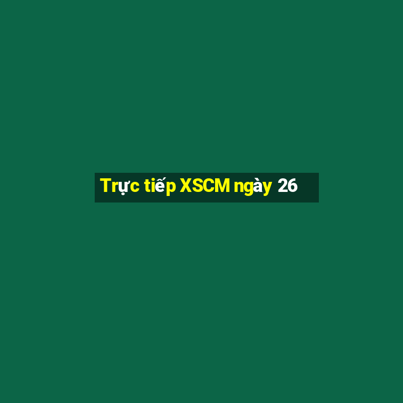 Trực tiếp XSCM ngày 26