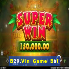 B29.Vin Game Bài Đổi Thưởng Uy Tín